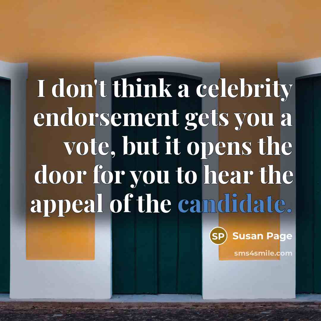 “I don't think a celebrity endorsement gets you a vote, but it opens the door for you to hear the appeal of the candidate.” quote by Susan Page