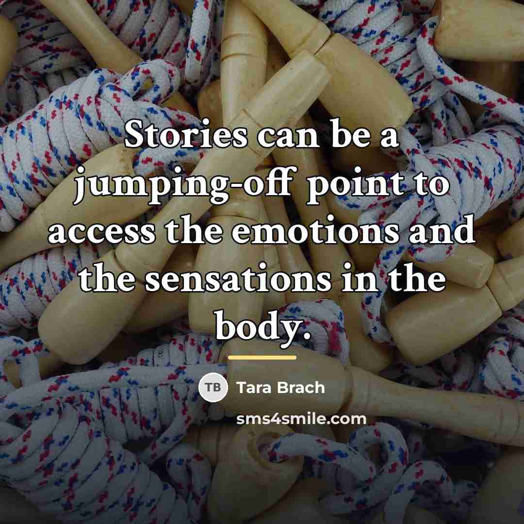 “Stories can be a jumping-off point to access the emotions…” quote by Tara Brach