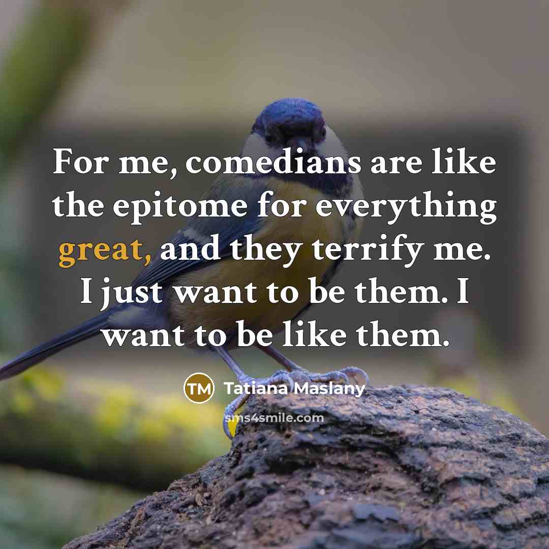 “For me, comedians are like the epitome for everything great,…” quote by Tatiana Maslany