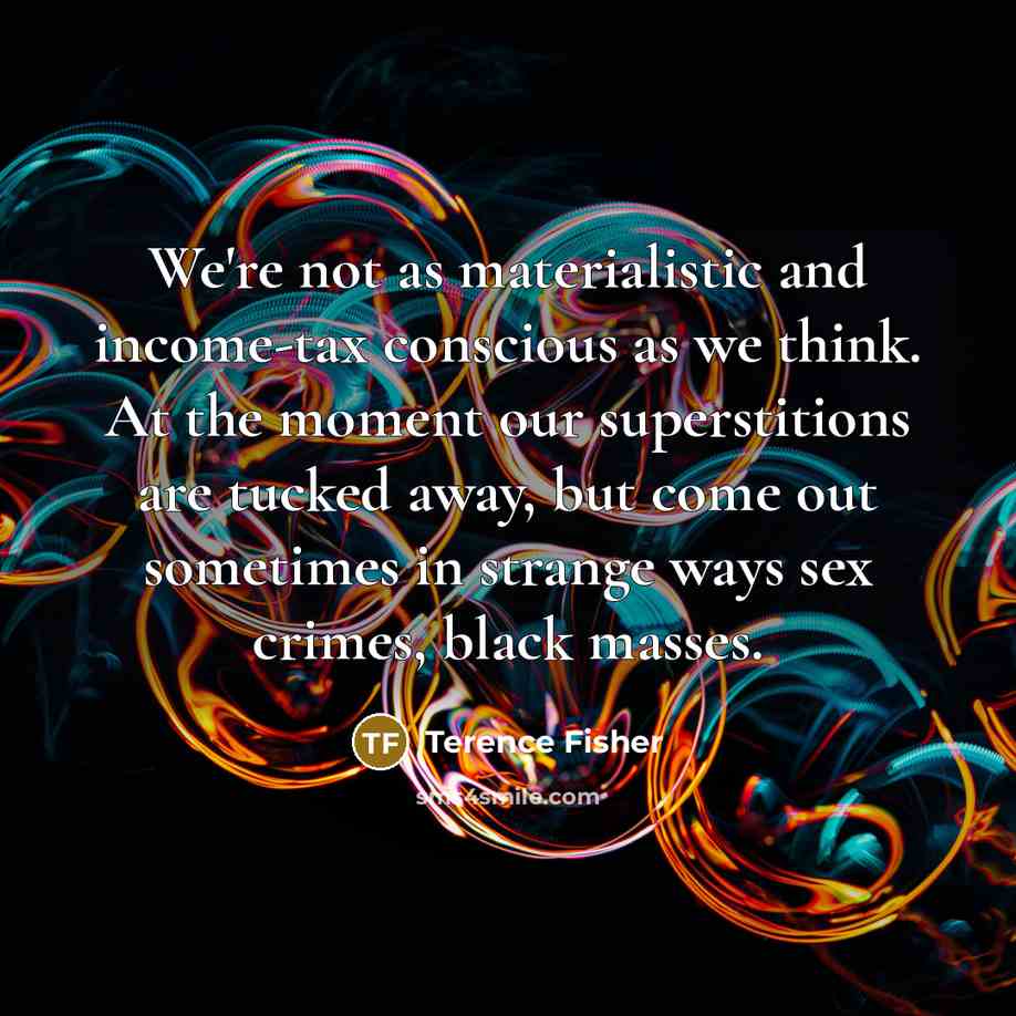 “We're not as materialistic and income-tax conscious as we think.…” quote by Terence Fisher