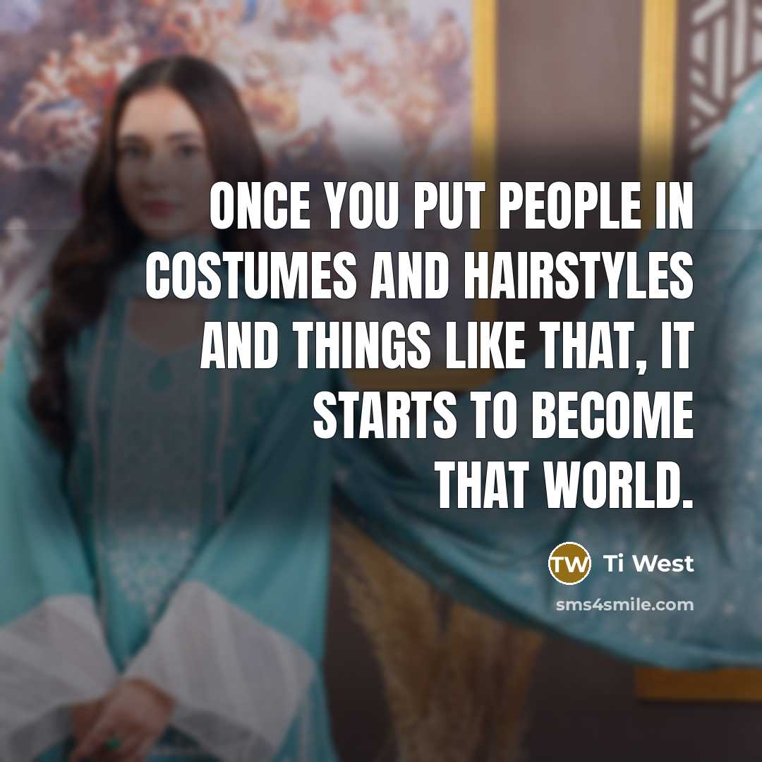 “Once you put people in costumes and hairstyles and things…” quote by Ti West