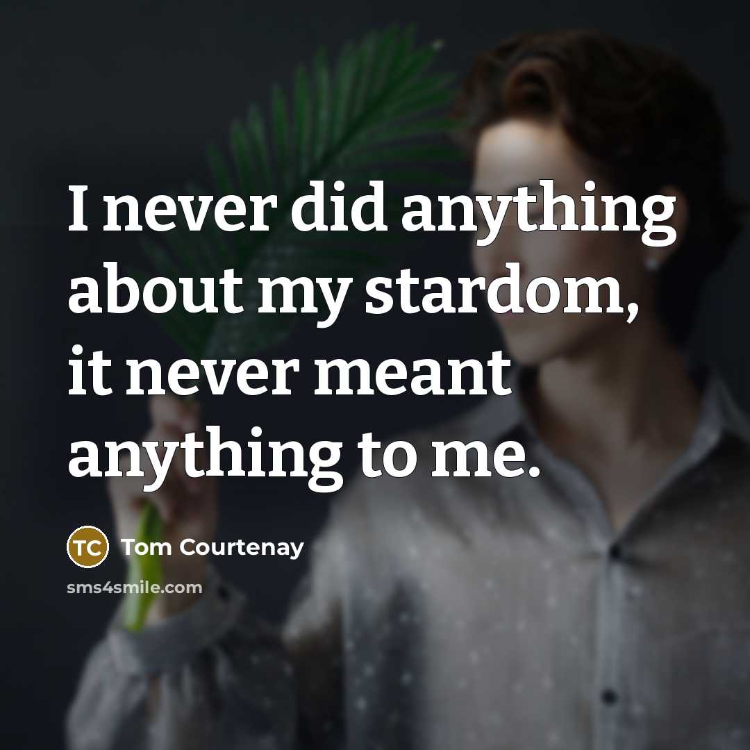 “I never did anything about my stardom, it never meant…” quote by Tom Courtenay