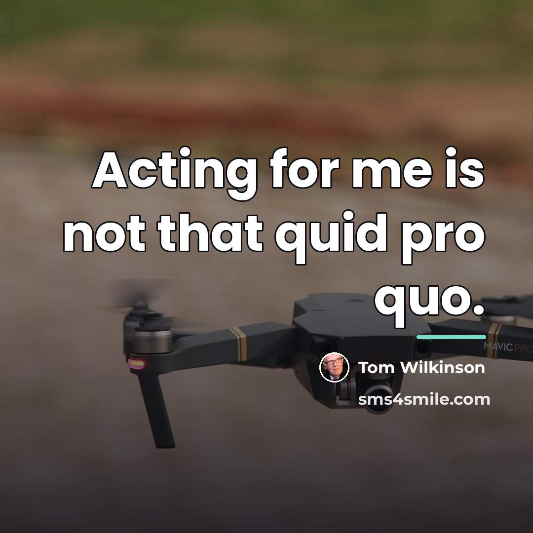 “Acting for me is not that quid pro quo.…” quote by Tom Wilkinson