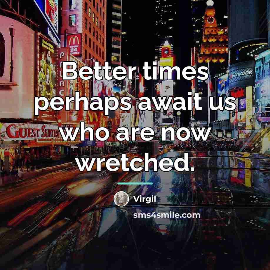 “Better times perhaps await us who are now wretched.…” quote by Virgil