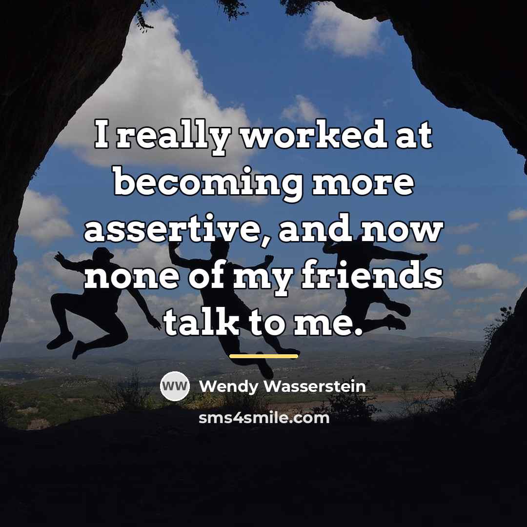 “I really worked at becoming more assertive, and now none…” quote by Wendy Wasserstein