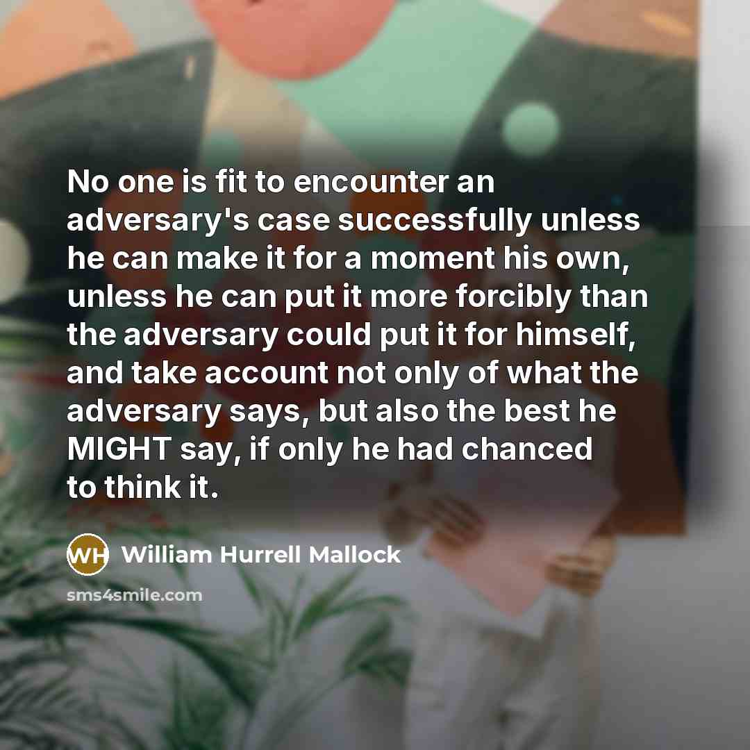 “No one is fit to encounter an adversary's case successfully…” quote by William Hurrell Mallock