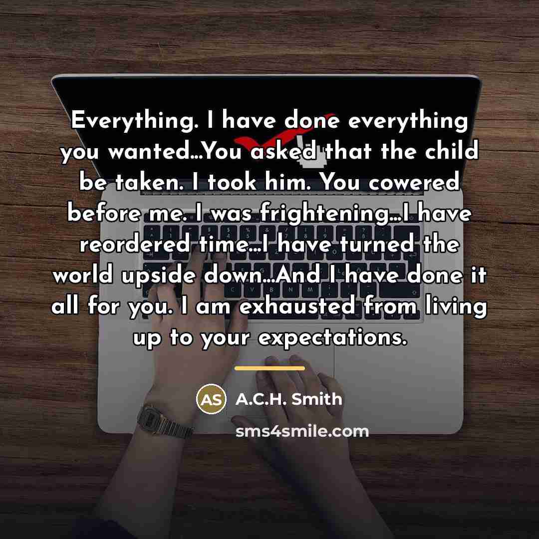 “Everything. I have done everything you wanted...You asked that the…” quote by A.C.H. Smith