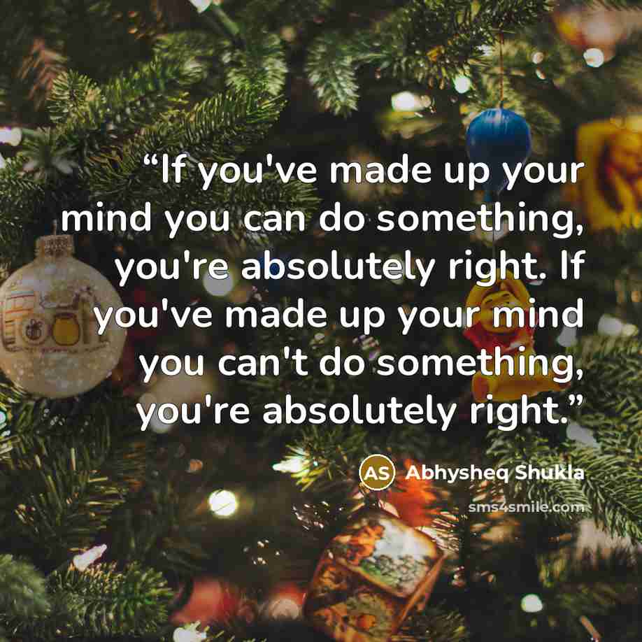 “If you've made up your mind you can do something, you're absolutely right. If you've made up your mind you can't do something, you're absolutely right.” quote by Abhysheq Shukla