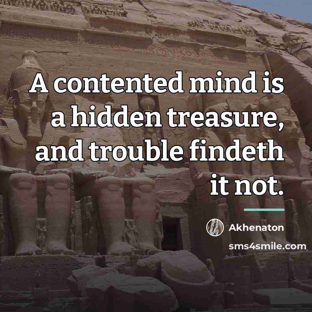 “A contented mind is a hidden treasure, and trouble findeth…” quote by Akhenaton