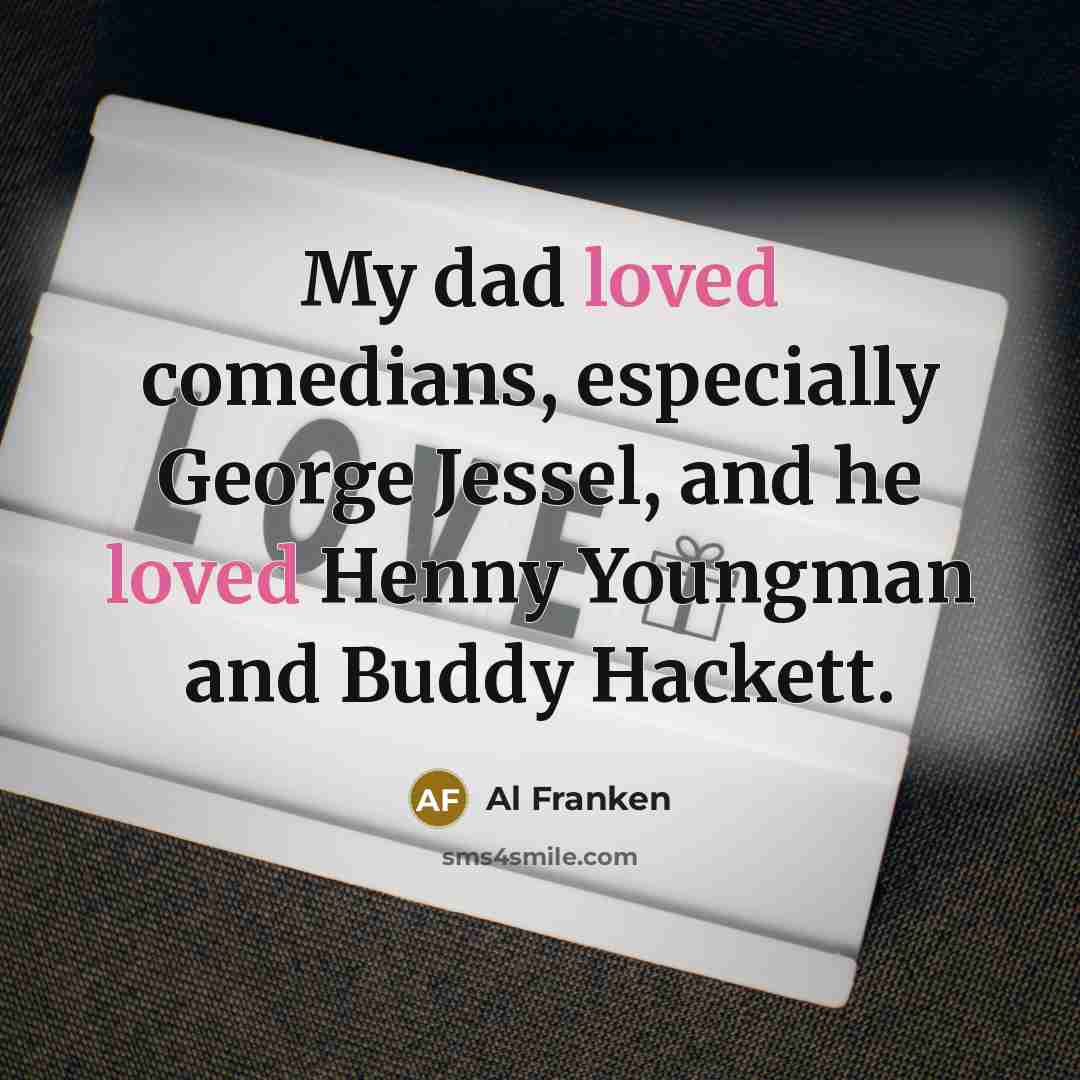 “My dad loved comedians, especially George Jessel, and he loved…” quote by Al Franken