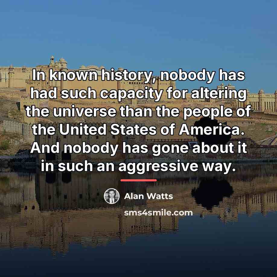 “In known history, nobody has had such capacity for altering…” quote by Alan Watts
