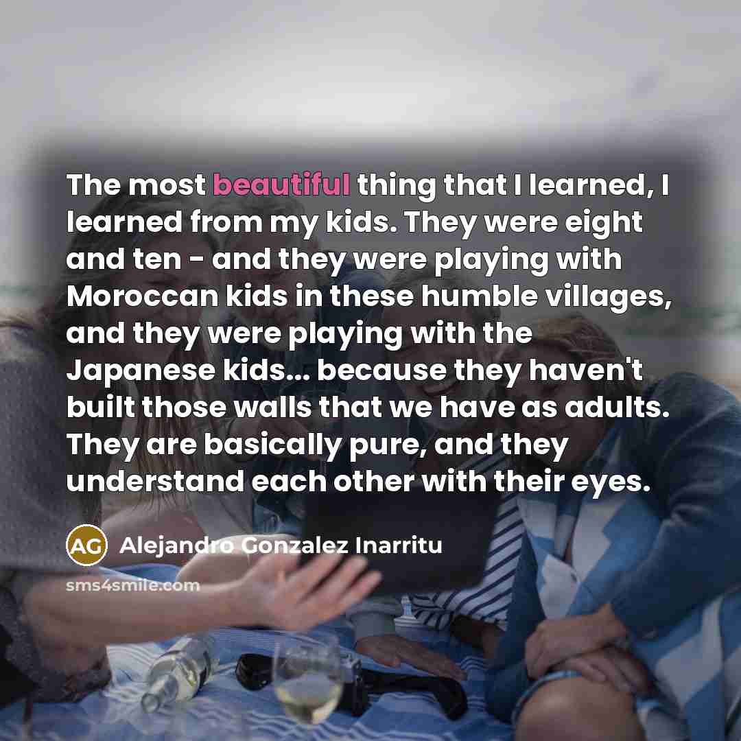 “The most beautiful thing that I learned, I learned from…” quote by Alejandro Gonzalez Inarritu