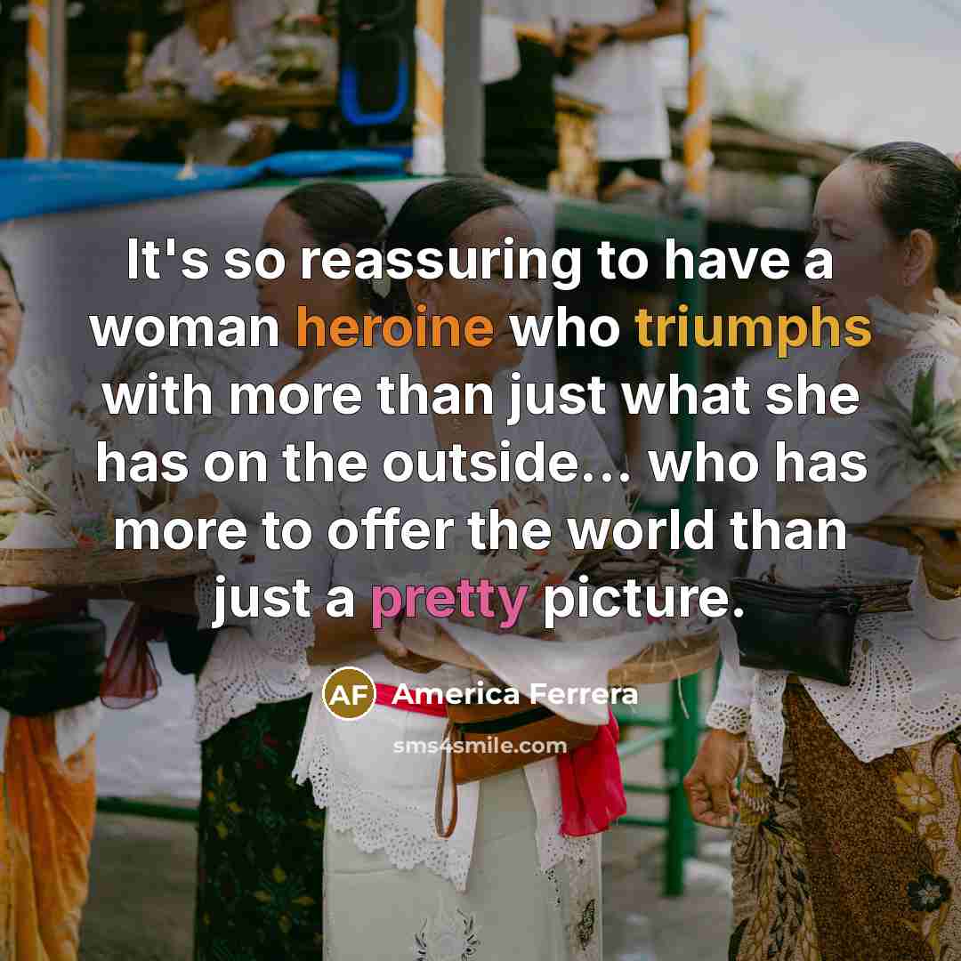 “It's so reassuring to have a woman heroine who triumphs…” quote by America Ferrera