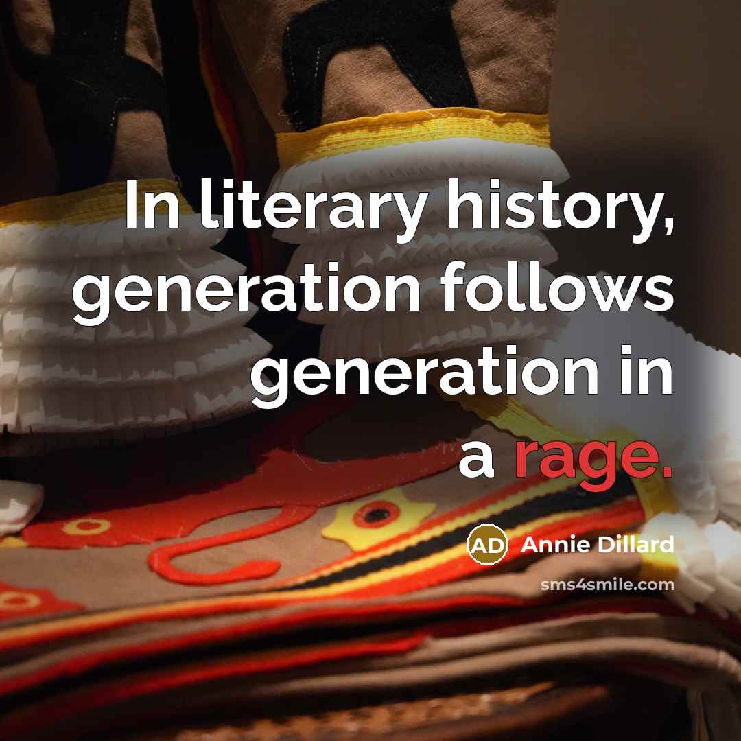 “In literary history, generation follows generation in a rage.…” quote by Annie Dillard