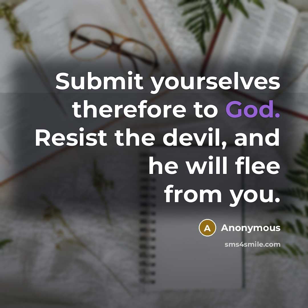 “Submit yourselves therefore to God. Resist the devil, and he will flee from you.” quote by Anonymous