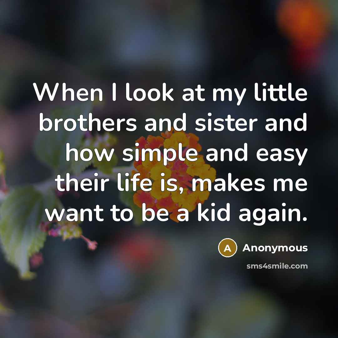 “When I look at my little brothers and sister and…” quote by Anonymous