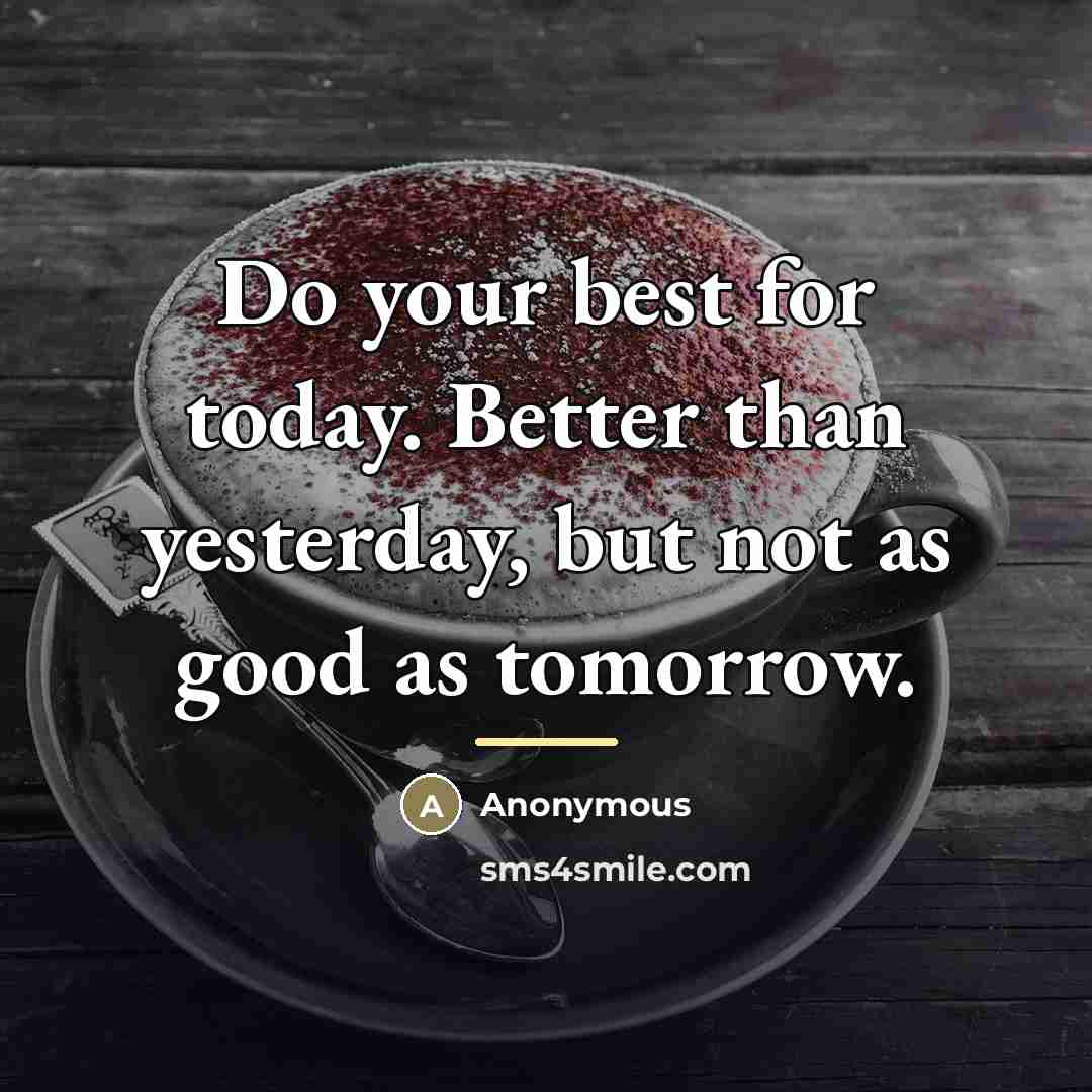 “Do your best for today. Better than yesterday, but not…” quote by Anonymous