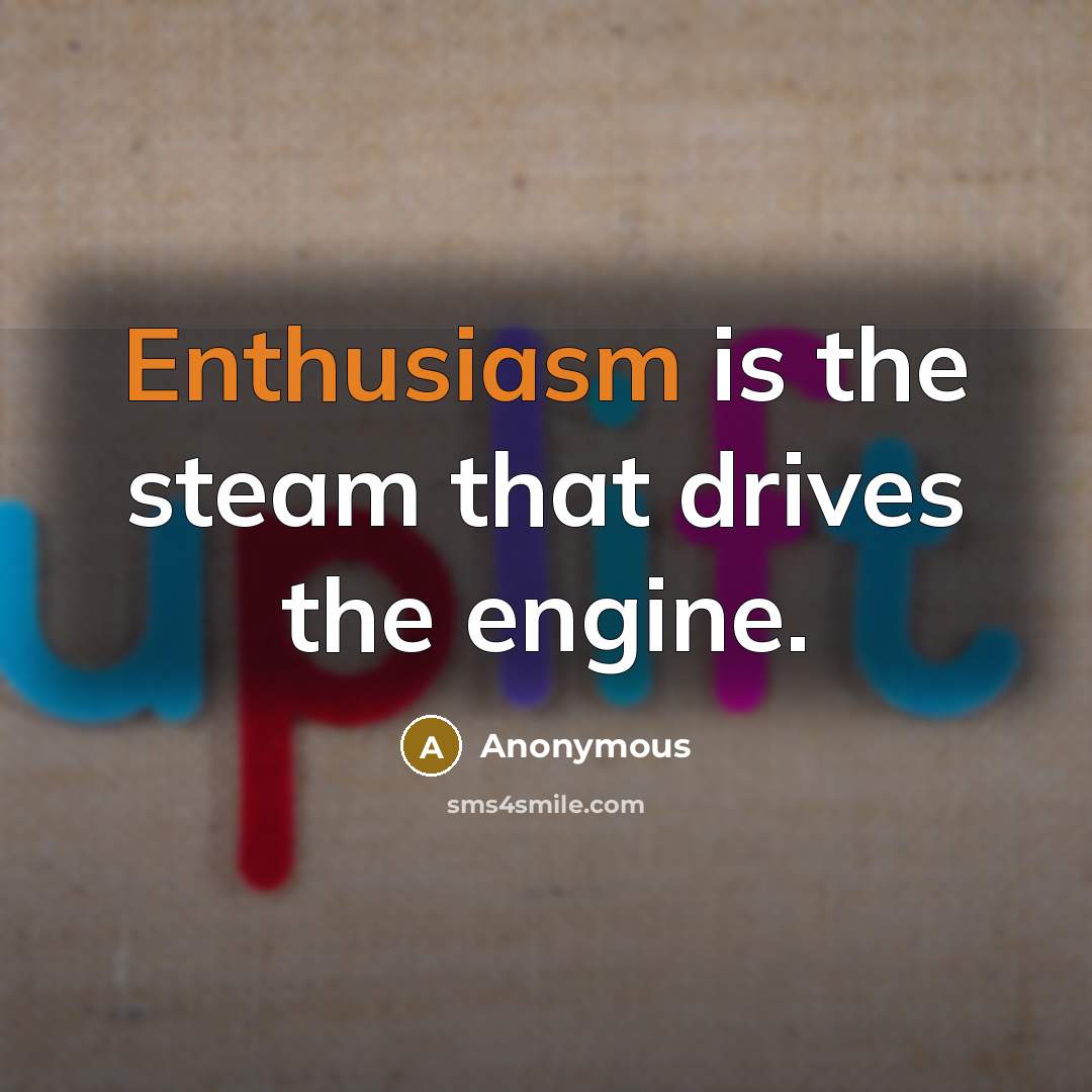 “Enthusiasm is the steam that drives the engine.” quote by Anonymous