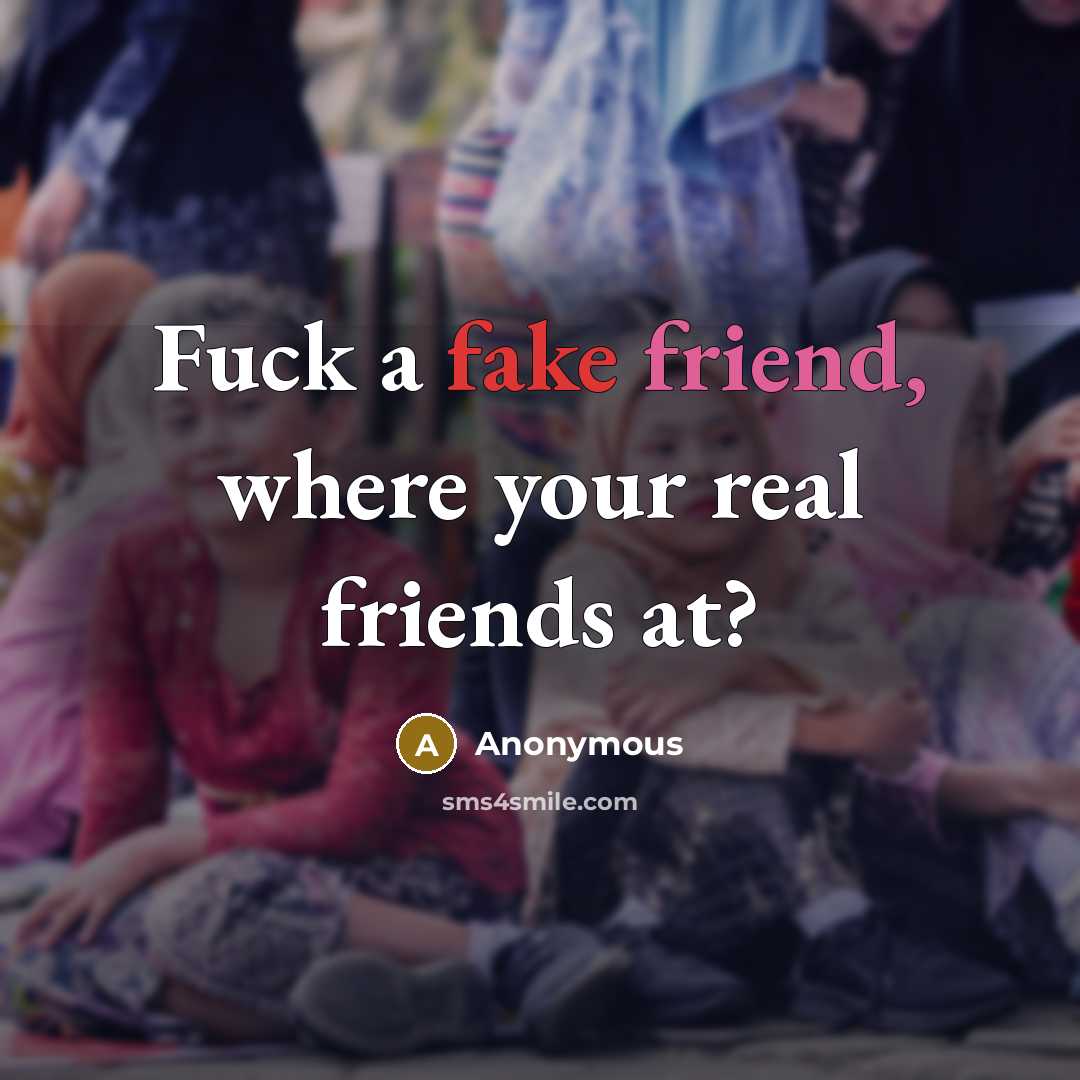 “Fuck a fake friend, where your real friends at?…” quote by Anonymous