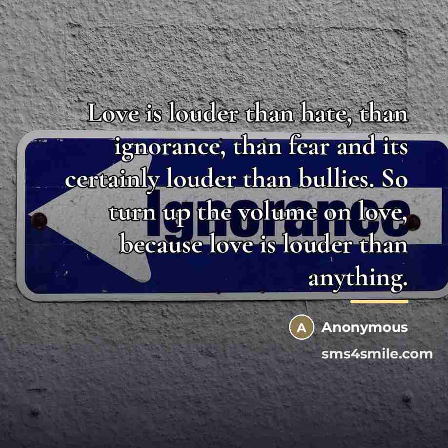 “Love is louder than hate, than ignorance, than fear and…” quote by Anonymous