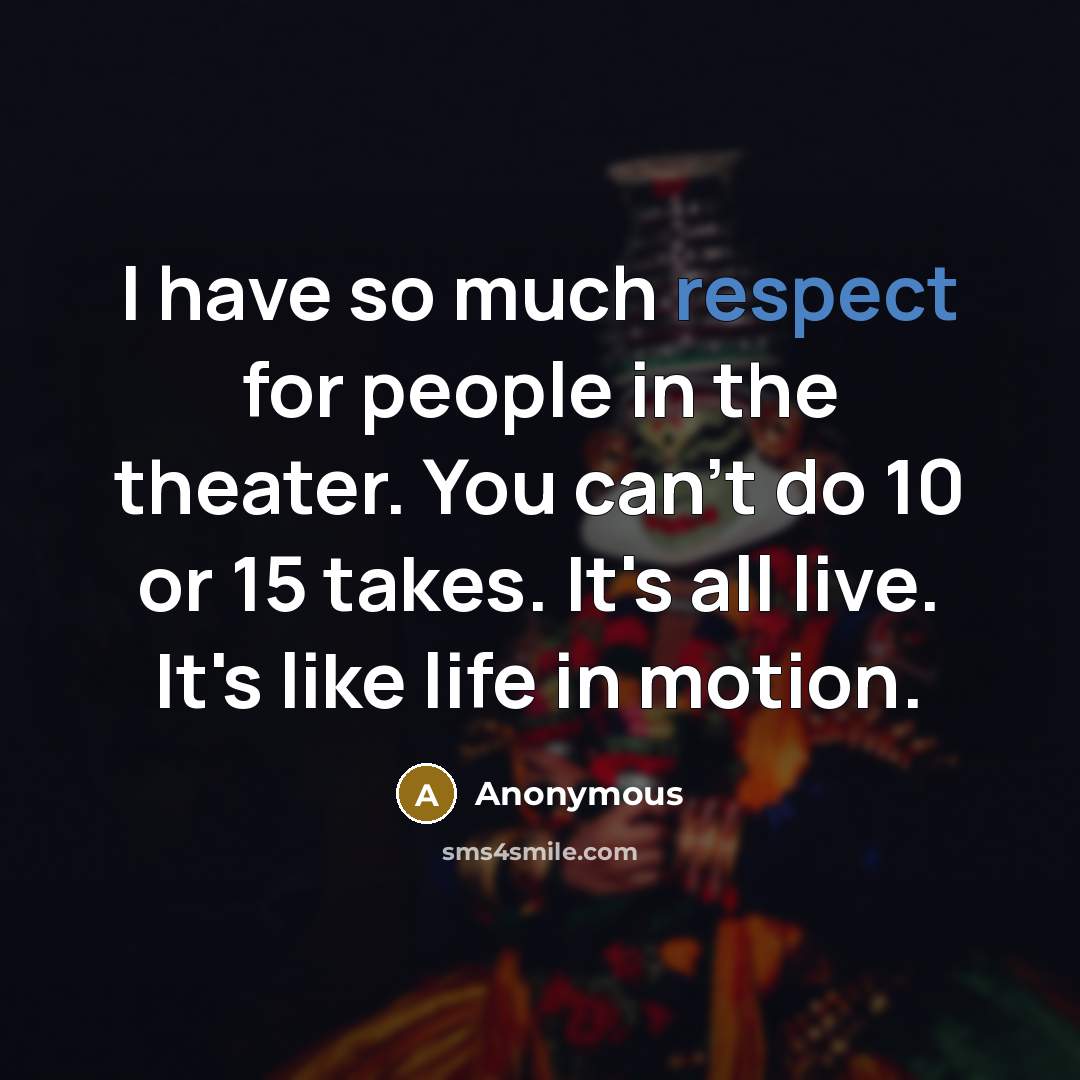 “I have so much respect for people in the theater.…” quote by Anonymous