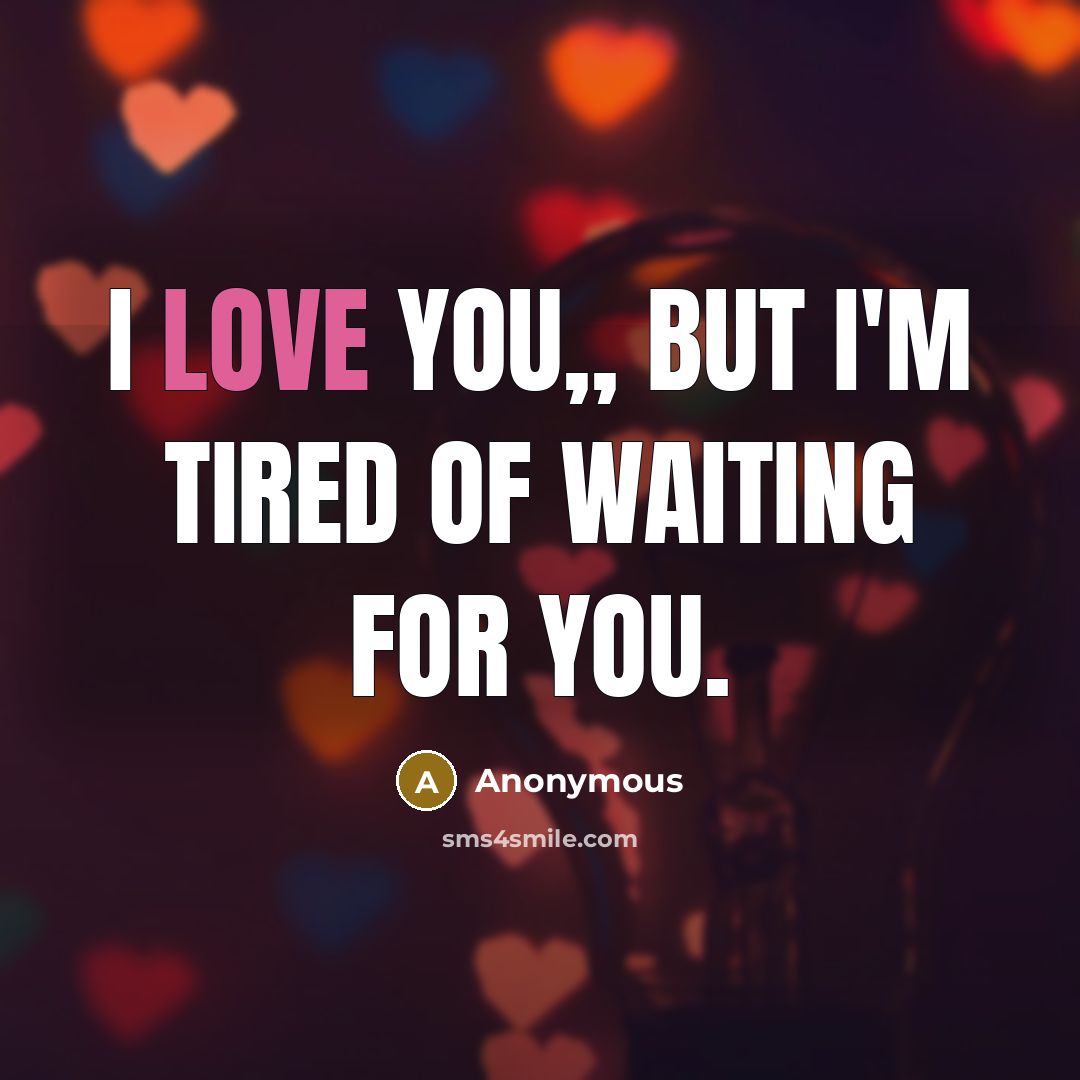 “I love you,, but I'm tired of waiting for you.…” quote by Anonymous