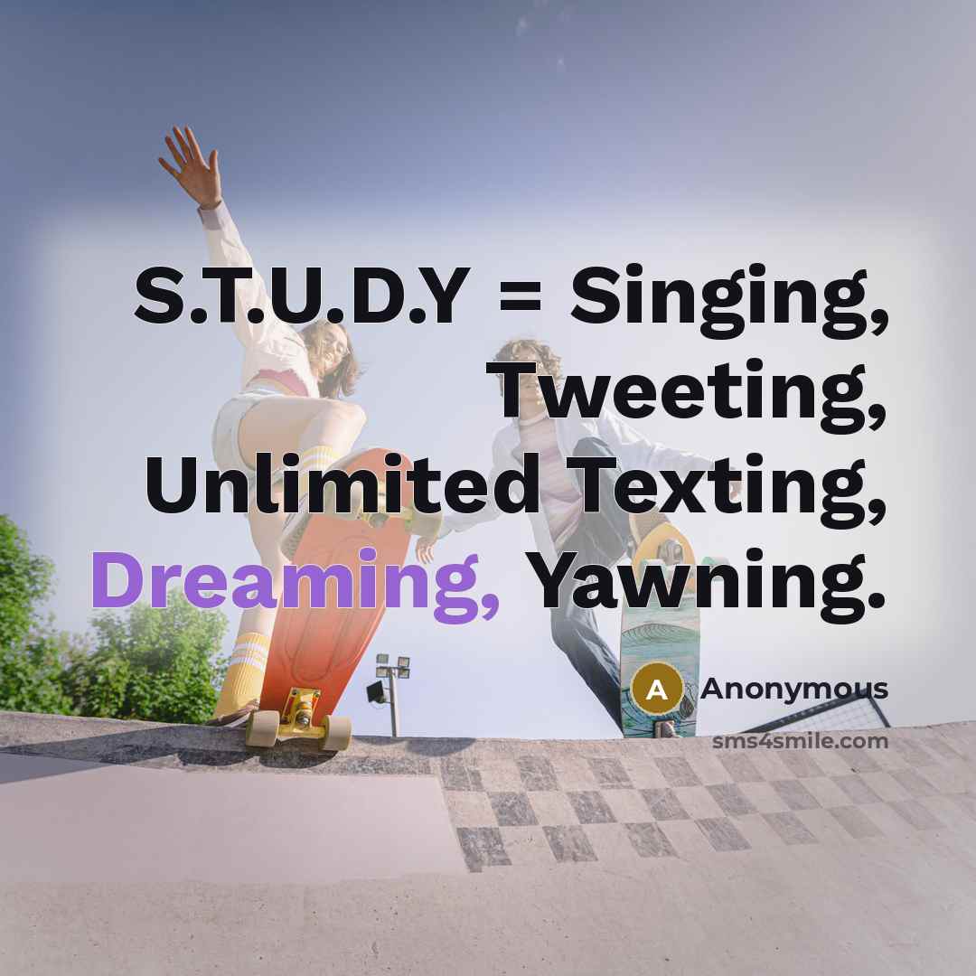 “S.T.U.D.Y = Singing, Tweeting, Unlimited Texting, Dreaming, Yawning.…” quote by Anonymous
