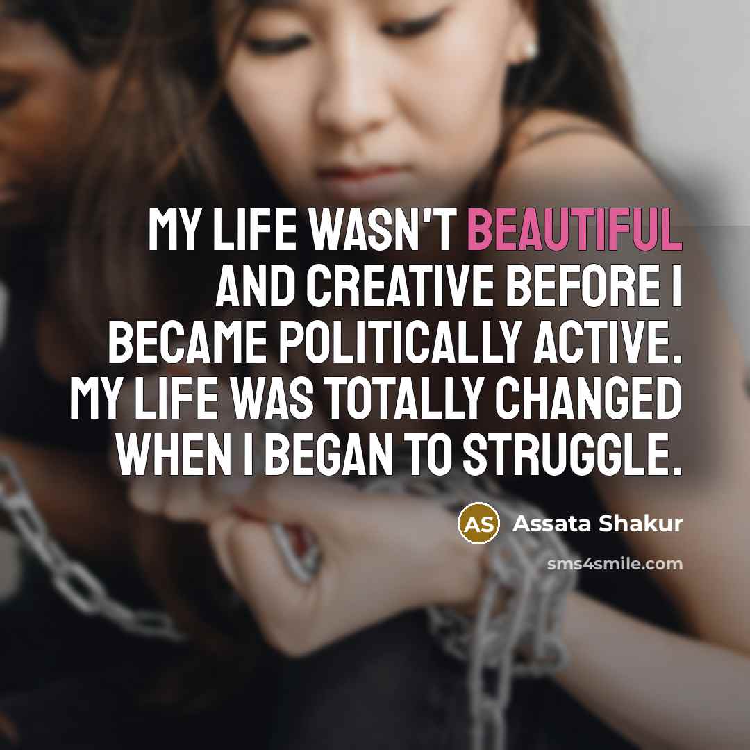 “My life wasn't beautiful and creative before I became politically…” quote by Assata Shakur