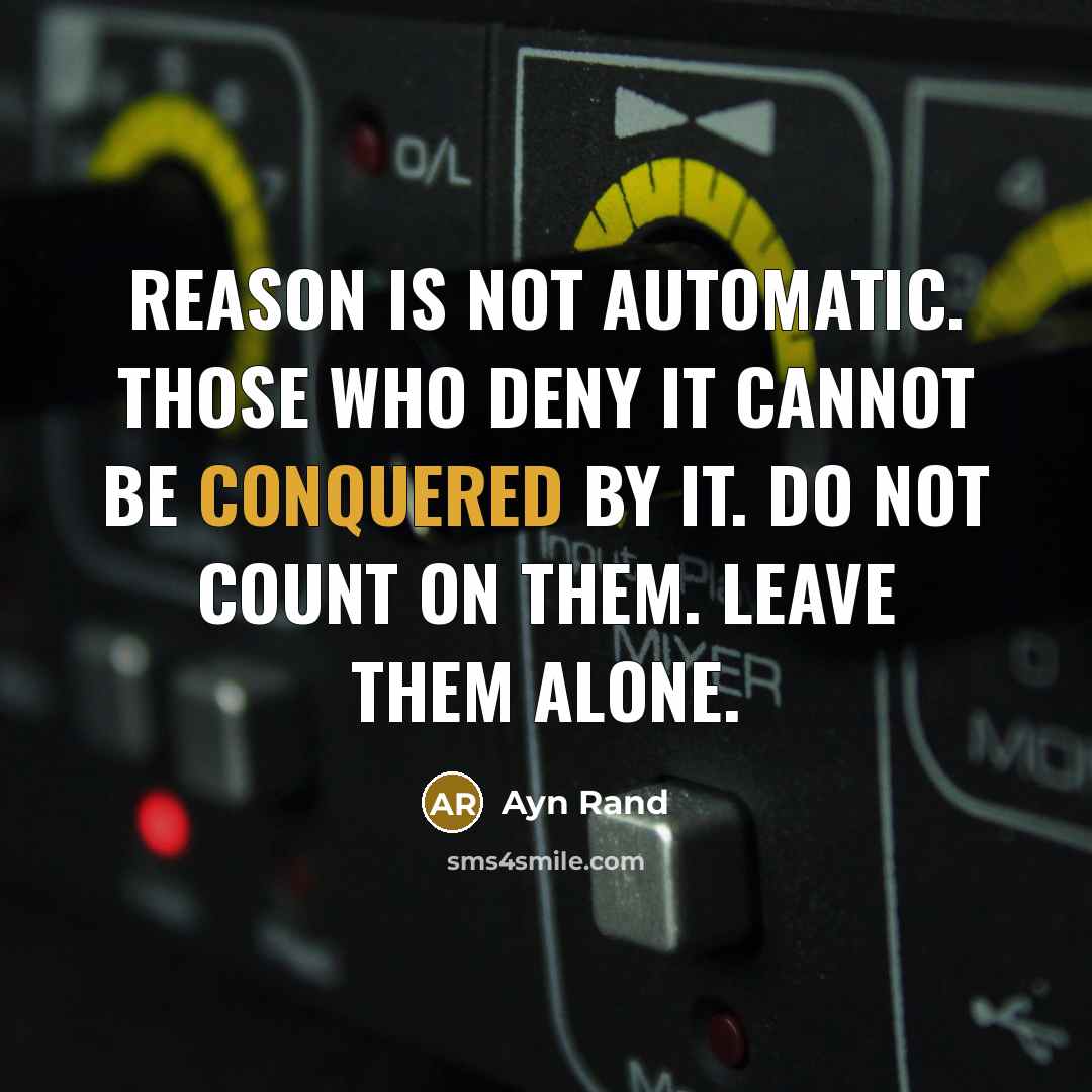 “Reason is not automatic. Those who deny it cannot be conquered by it. Do not count on them. Leave them alone.” quote by Ayn Rand