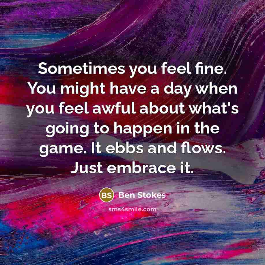 “Sometimes you feel fine. You might have a day when…” quote by Ben Stokes