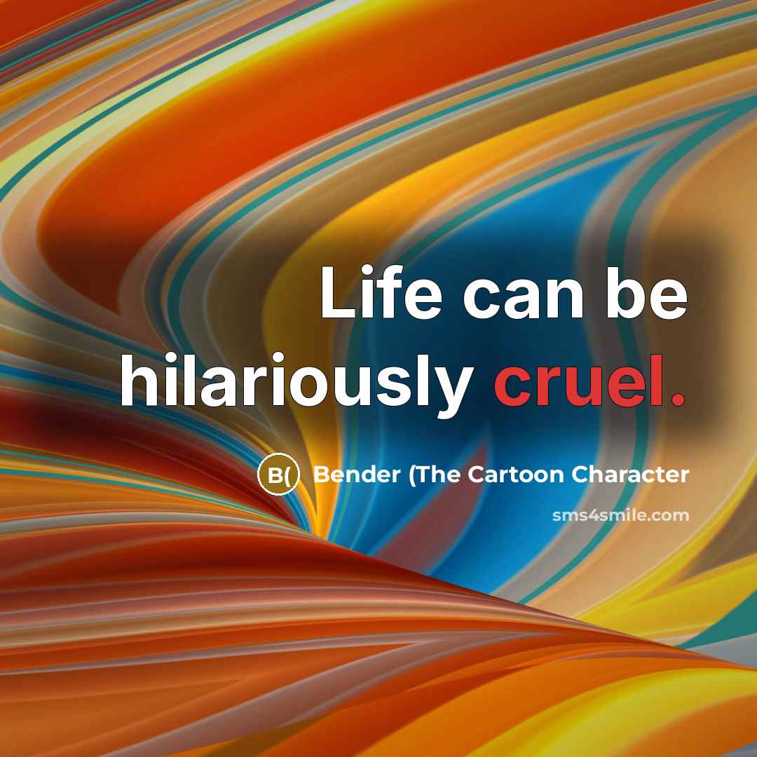 “Life can be hilariously cruel.…” quote by Bender (The Cartoon Character