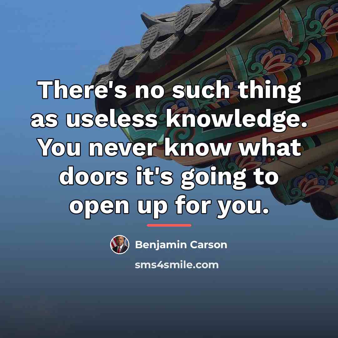 “There's no such thing as useless knowledge. You never know…” quote by Benjamin Carson