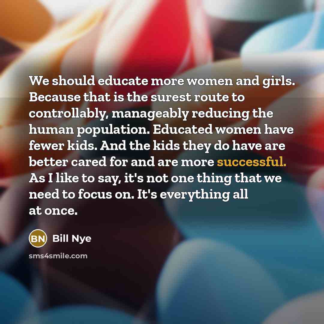 “We should educate more women and girls. Because that is…” quote by Bill Nye