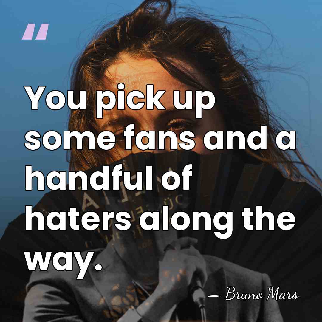 You pick up some fans and a handful of haters along the&hellip; - Bruno Mars