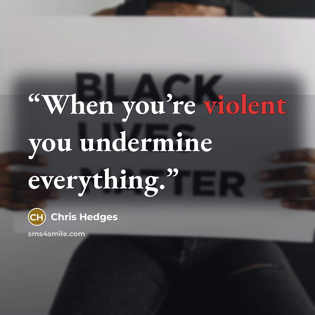 “When you’re violent you undermine everything.” quote by Chris Hedges