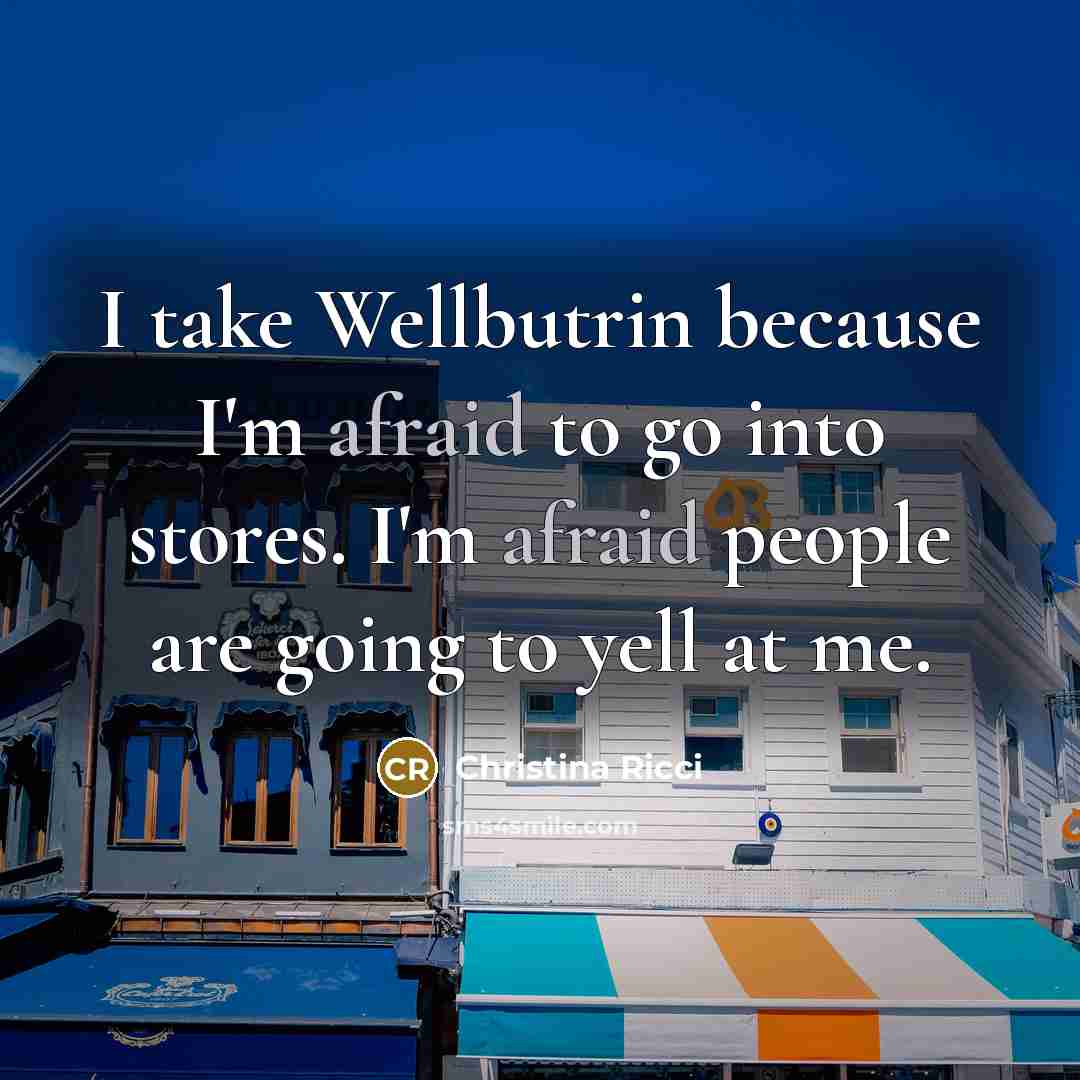 “I take Wellbutrin because I'm afraid to go into stores.…” quote by Christina Ricci