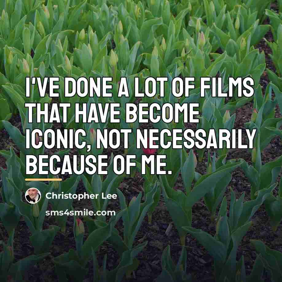 “I've done a lot of films that have become iconic,…” quote by Christopher Lee