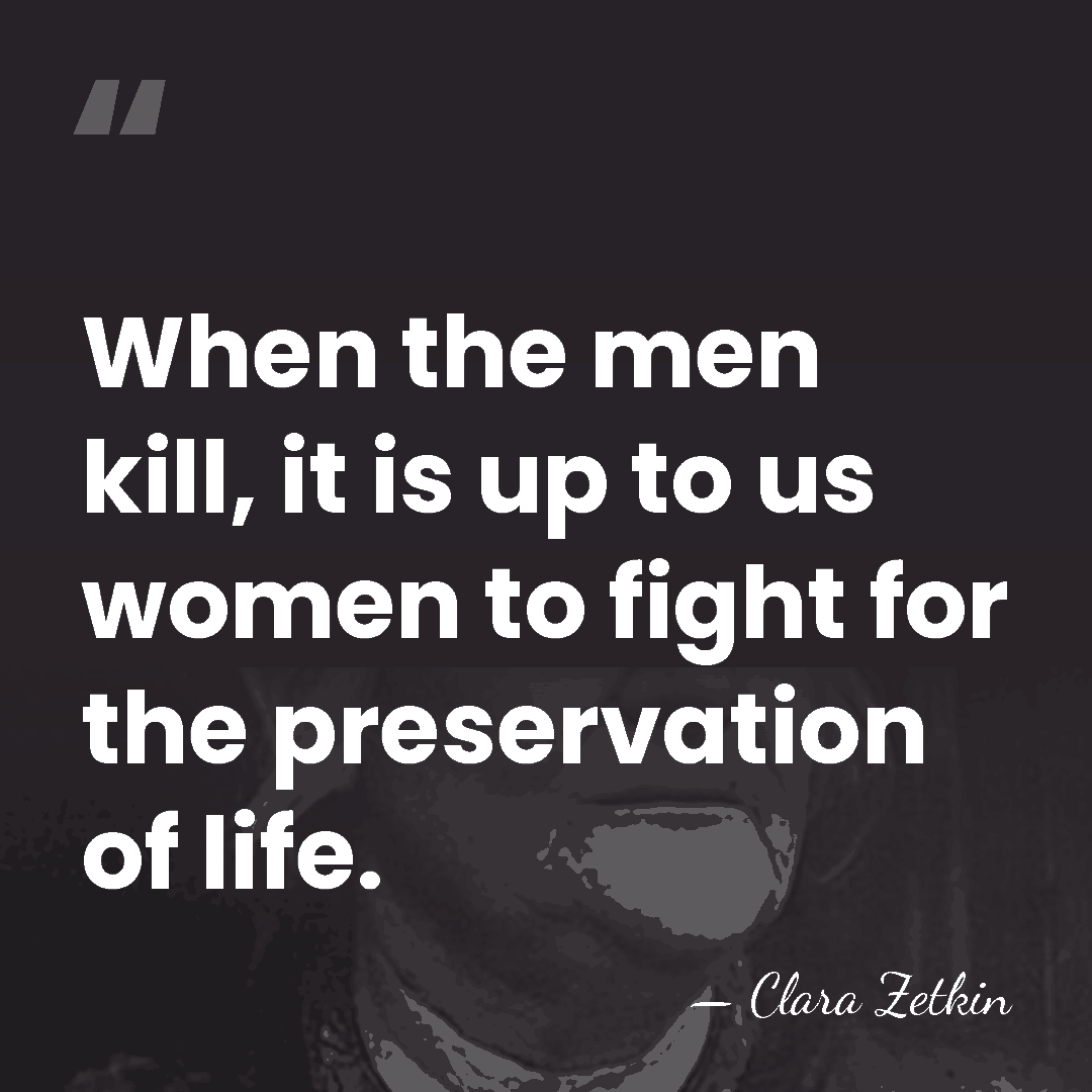 When the men kill, it is up to us women to fight&hellip; - Clara Zetkin