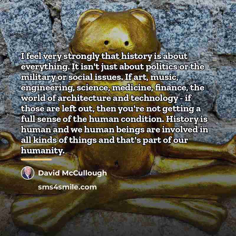 “I feel very strongly that history is about everything. It…” quote by David McCullough