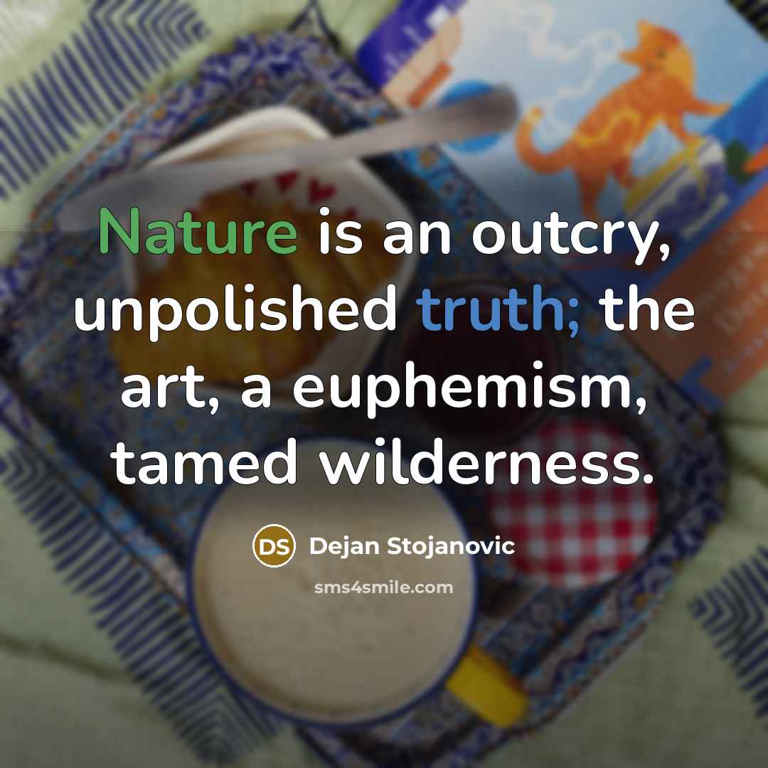 “Nature is an outcry, unpolished truth; the art, a euphemism,…” quote by Dejan Stojanovic