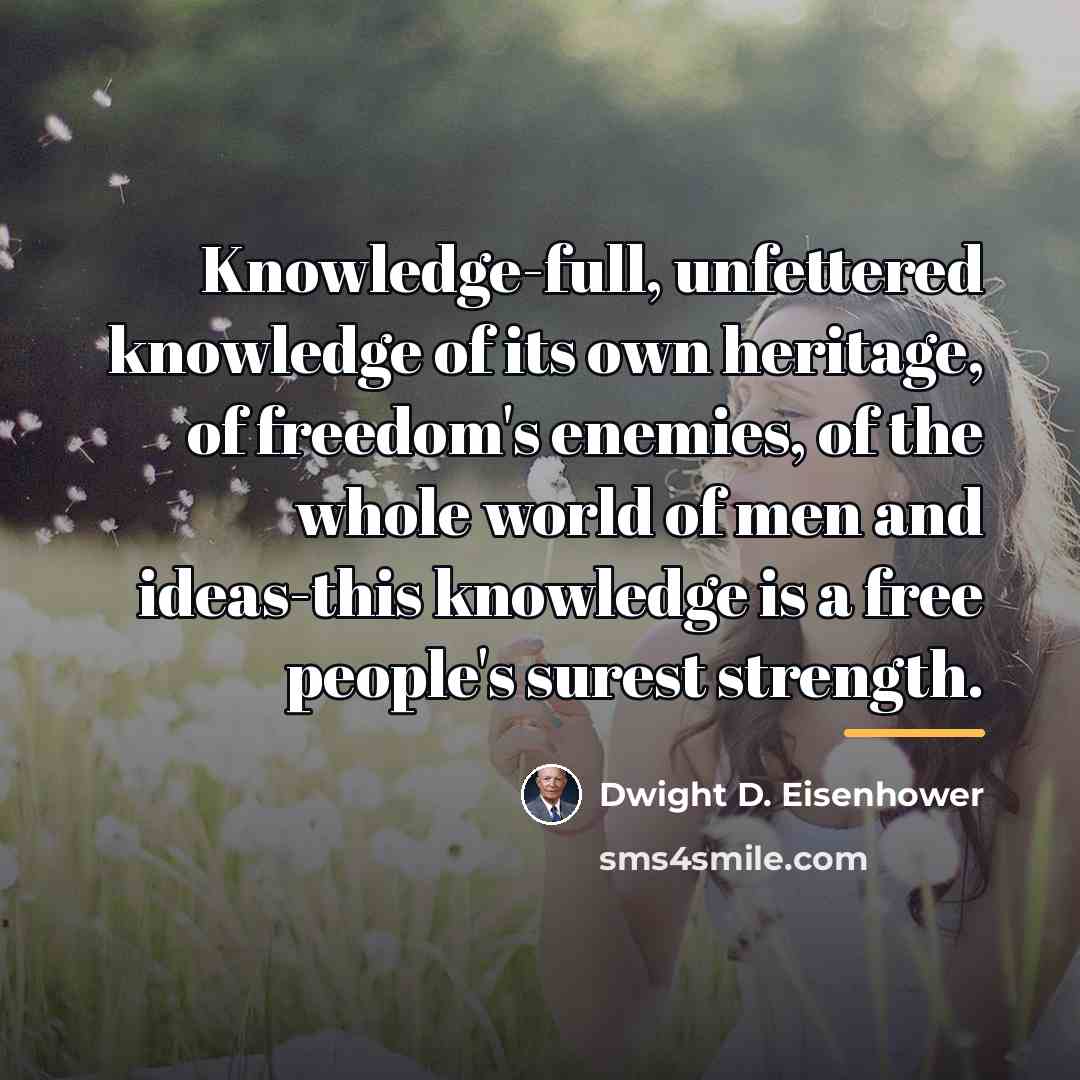 “Knowledge-full, unfettered knowledge of its own heritage, of freedom's enemies,…” quote by Dwight D. Eisenhower
