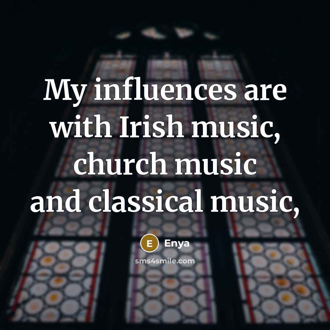 “My influences are with Irish music, church music and classical…” quote by Enya