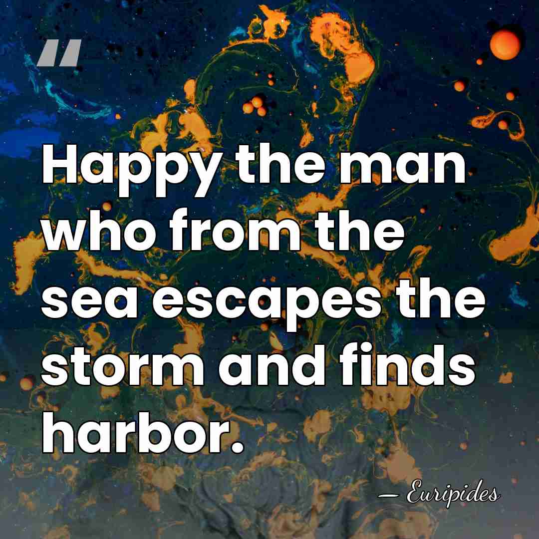 Happy the man who from the sea escapes the storm and finds&hellip; - Euripides