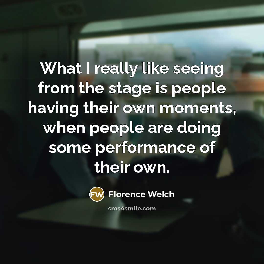 “What I really like seeing from the stage is people…” quote by Florence Welch