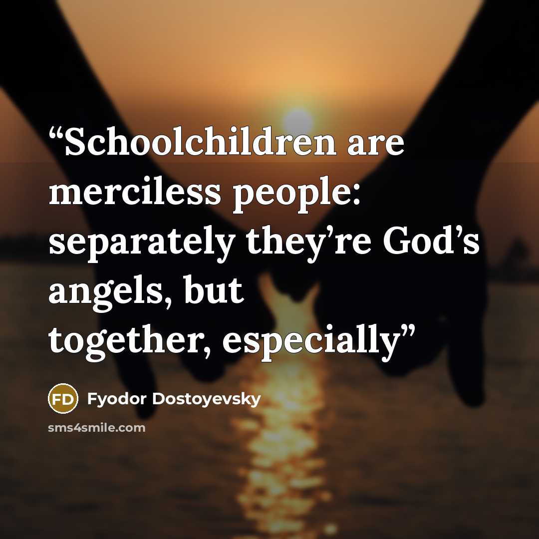 “Schoolchildren are merciless people: separately they’re God’s angels, but together, especially” quote by Fyodor Dostoyevsky