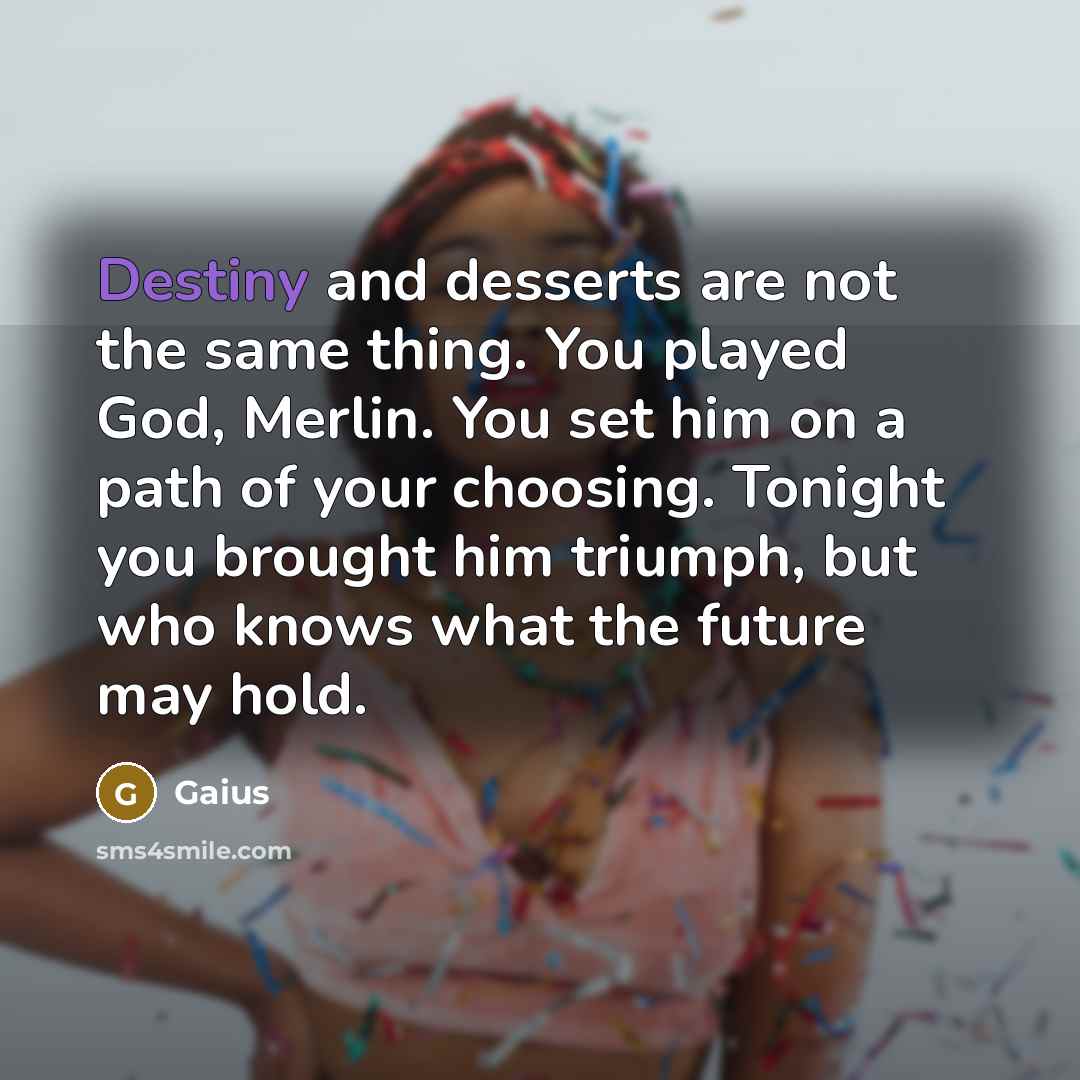 “Destiny and desserts are not the same thing. You played…” quote by Gaius