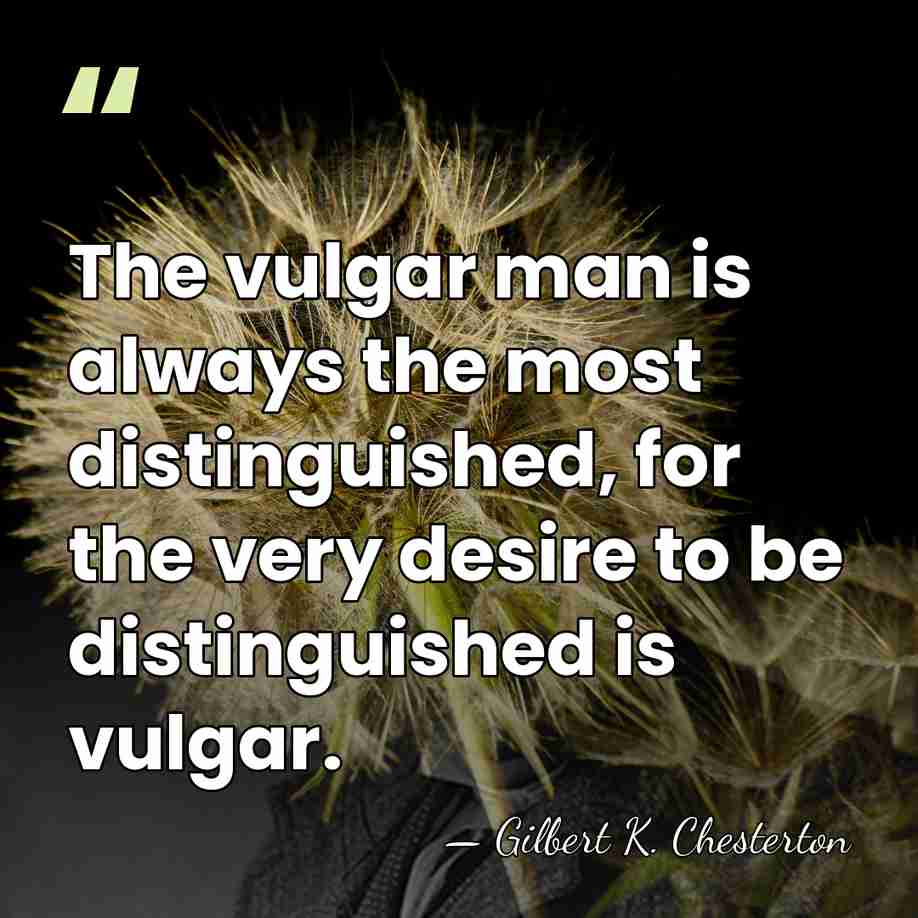 The vulgar man is always the most distinguished, for the very desire&hellip; - Gilbert K. Chesterton