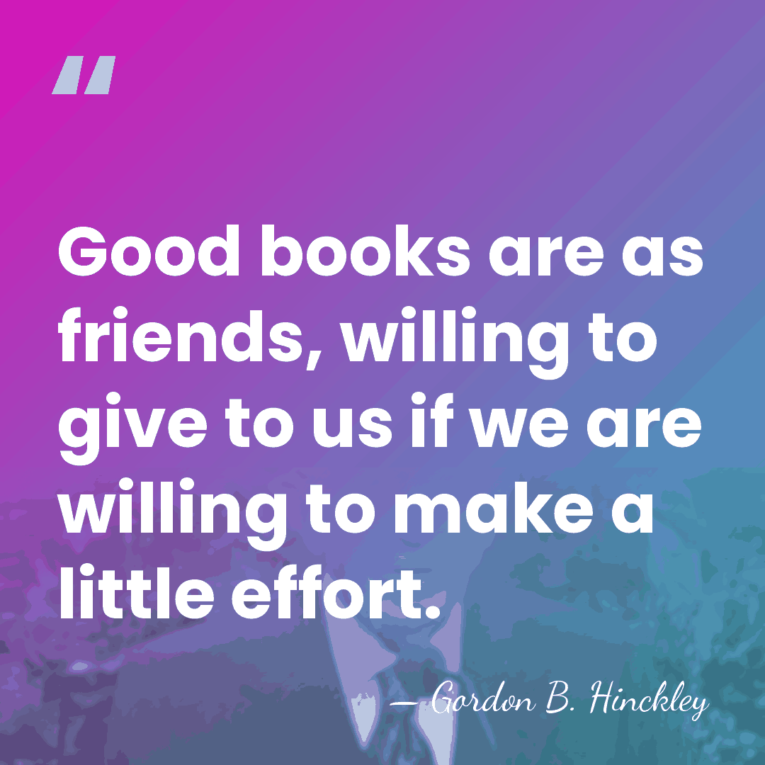 Good books are as friends, willing to give to us if we&hellip; - Gordon B. Hinckley