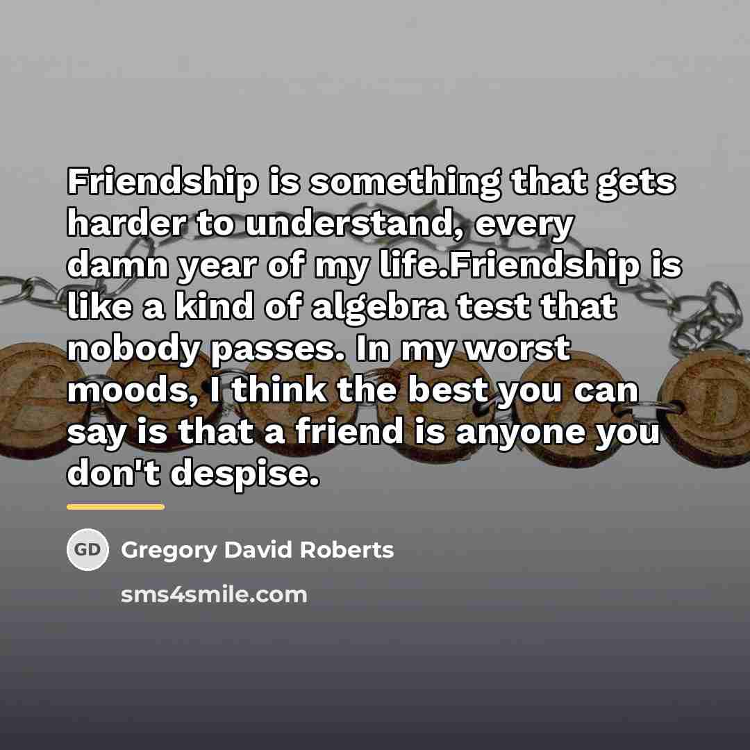 “Friendship is something that gets harder to understand, every damn…” quote by Gregory David Roberts