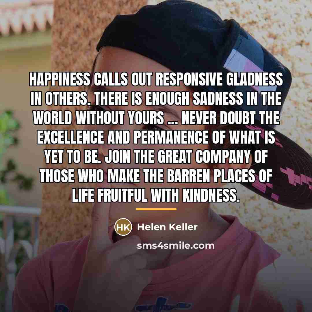 “Happiness calls out responsive gladness in others. There is enough…” quote by Helen Keller